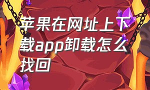 苹果在网址上下载app卸载怎么找回