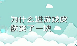 为什么进游戏皮肤变了一块