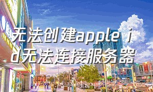 无法创建apple id无法连接服务器