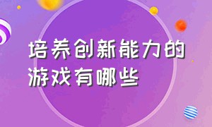 培养创新能力的游戏有哪些