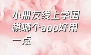 小朋友线上学围棋哪个app好用一点