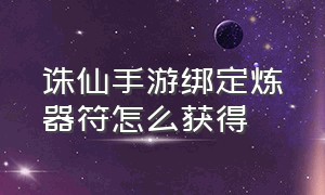 诛仙手游绑定炼器符怎么获得