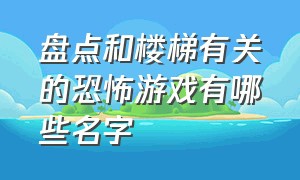 盘点和楼梯有关的恐怖游戏有哪些名字