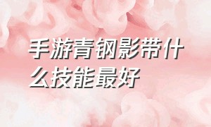 手游青钢影带什么技能最好