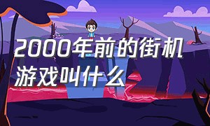 2000年前的街机游戏叫什么