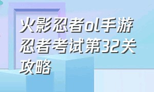 火影忍者ol手游忍者考试第32关攻略