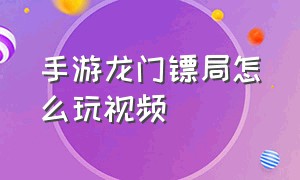 手游龙门镖局怎么玩视频