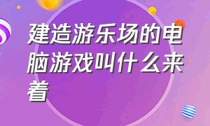 建造游乐场的电脑游戏叫什么来着