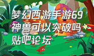 梦幻西游手游69神兽可以突破吗贴吧论坛