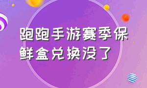 跑跑手游赛季保鲜盒兑换没了