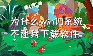 为什么win10系统不让我下载软件