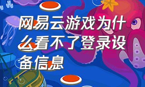 网易云游戏为什么看不了登录设备信息