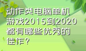 动作类电脑单机游戏2015到2020都有哪些优秀的佳作?