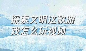 探索文明这款游戏怎么玩视频