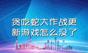 贪吃蛇大作战更新游戏怎么没了