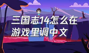 三国志14怎么在游戏里调中文