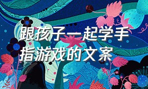 跟孩子一起学手指游戏的文案