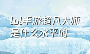 lol手游超凡大师是什么水平的