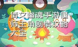 倩女幽魂手游偃师主角剧情攻略大全