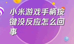 小米游戏手柄按键没反应怎么回事