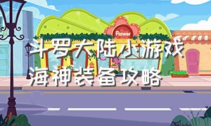 斗罗大陆小游戏海神装备攻略