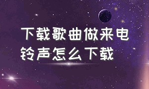 下载歌曲做来电铃声怎么下载