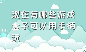 现在有哪些游戏盒子可以用手柄玩