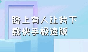 路上有人让我下载快手极速版