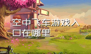 空中飞车游戏入口在哪里