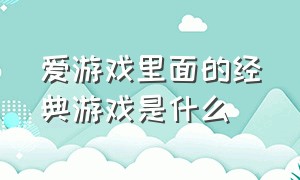 爱游戏里面的经典游戏是什么