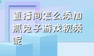 直播间怎么添加抓兔子游戏视频呢