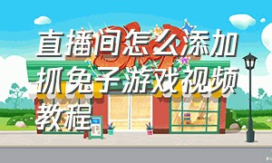 直播间怎么添加抓兔子游戏视频教程