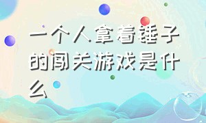 一个人拿着锤子的闯关游戏是什么