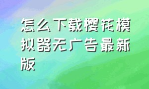 怎么下载樱花模拟器无广告最新版