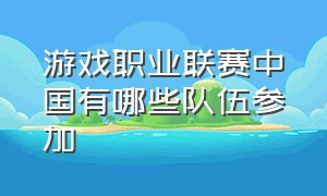 游戏职业联赛中国有哪些队伍参加