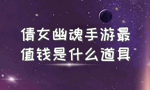 倩女幽魂手游最值钱是什么道具