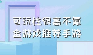 可玩性很高不氪金游戏推荐手游