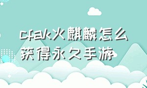 cfak火麒麟怎么获得永久手游