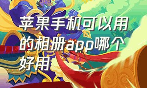 苹果手机可以用的相册app哪个好用