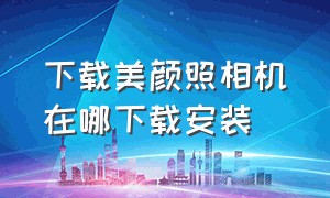 下载美颜照相机在哪下载安装