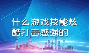 什么游戏技能炫酷打击感强的