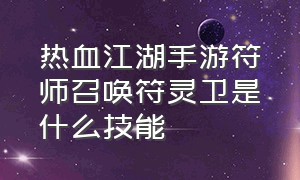 热血江湖手游符师召唤符灵卫是什么技能