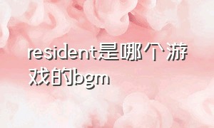 resident是哪个游戏的bgm