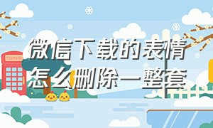 微信下载的表情怎么删除一整套