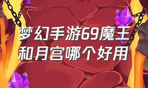 梦幻手游69魔王和月宫哪个好用