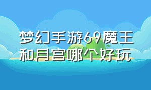 梦幻手游69魔王和月宫哪个好玩