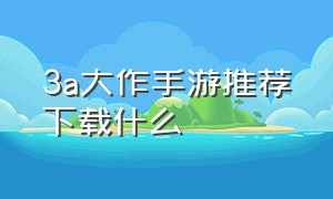 3a大作手游推荐下载什么