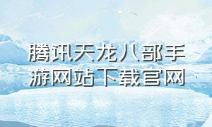腾讯天龙八部手游网站下载官网