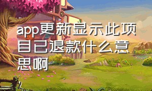 app更新显示此项目已退款什么意思啊