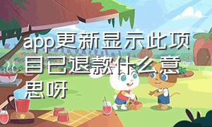 app更新显示此项目已退款什么意思呀